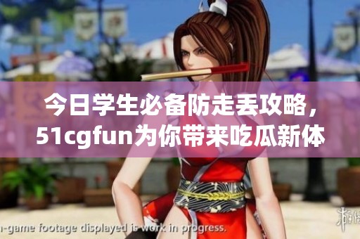 今日学生必备防走丢攻略，51cgfun为你带来吃瓜新体验