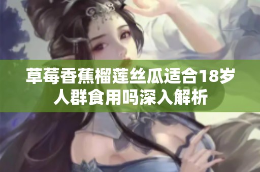 草莓香蕉榴莲丝瓜适合18岁人群食用吗深入解析