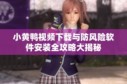 小黄鸭视频下载与防风险软件安装全攻略大揭秘