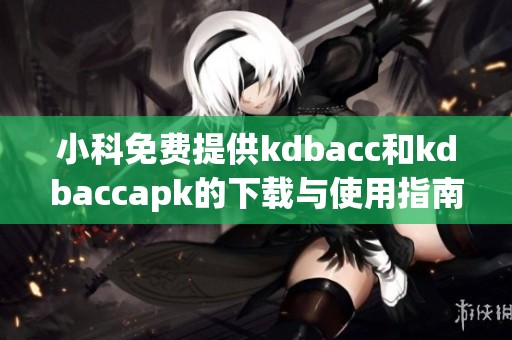 小科免费提供kdbacc和kdbaccapk的下载与使用指南