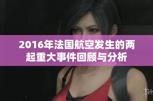 2016年法国航空发生的两起重大事件回顾与分析