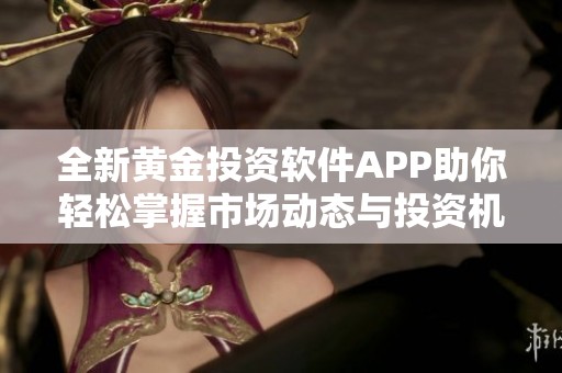 全新黄金投资软件APP助你轻松掌握市场动态与投资机会