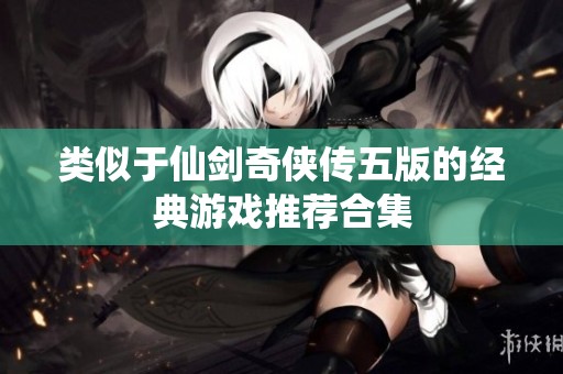 类似于仙剑奇侠传五版的经典游戏推荐合集