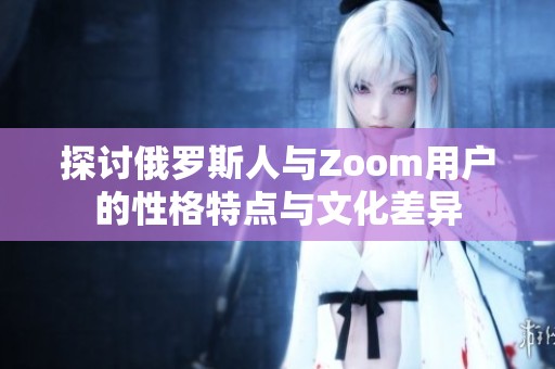 探讨俄罗斯人与Zoom用户的性格特点与文化差异