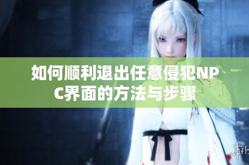 如何顺利退出任意侵犯NPC界面的方法与步骤