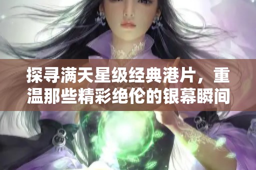 探寻满天星级经典港片，重温那些精彩绝伦的银幕瞬间