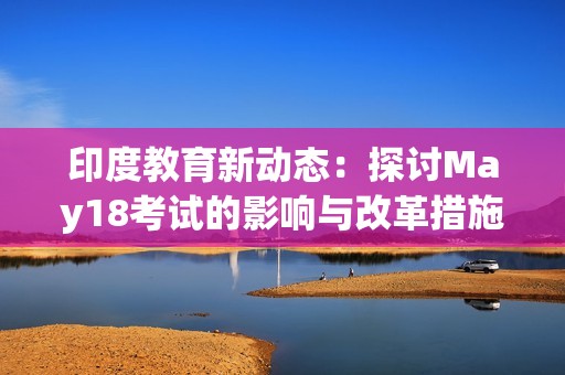 印度教育新动态：探讨May18考试的影响与改革措施
