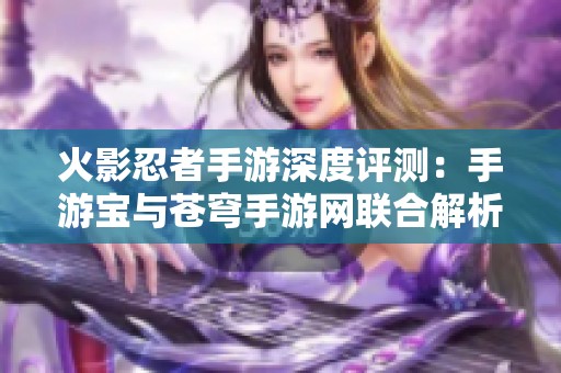 火影忍者手游深度评测：手游宝与苍穹手游网联合解析游戏行业动态