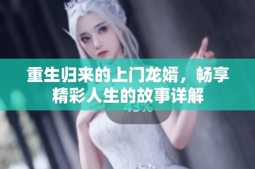 重生归来的上门龙婿，畅享精彩人生的故事详解