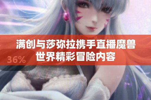 满创与莎弥拉携手直播魔兽世界精彩冒险内容