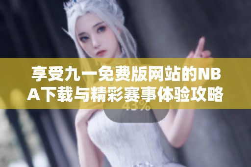 享受九一免费版网站的NBA下载与精彩赛事体验攻略