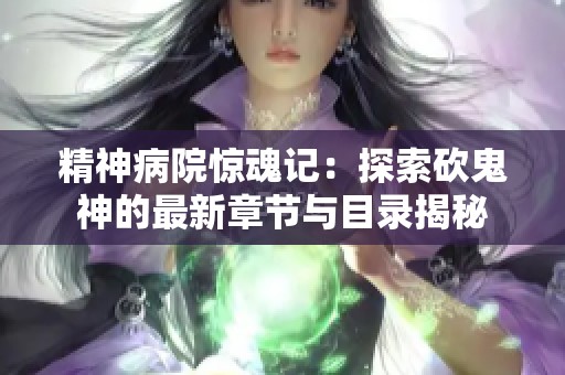 精神病院惊魂记：探索砍鬼神的最新章节与目录揭秘