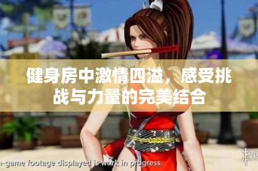 健身房中激情四溢，感受挑战与力量的完美结合