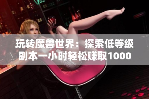 玩转魔兽世界：探索低等级副本一小时轻松赚取1000金币