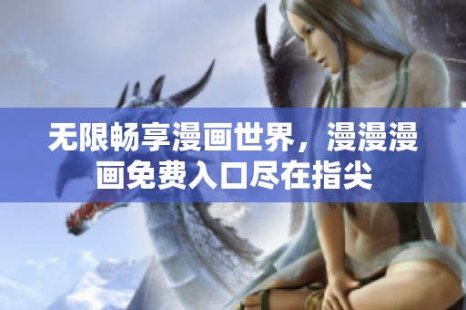 无限畅享漫画世界，漫漫漫画免费入口尽在指尖