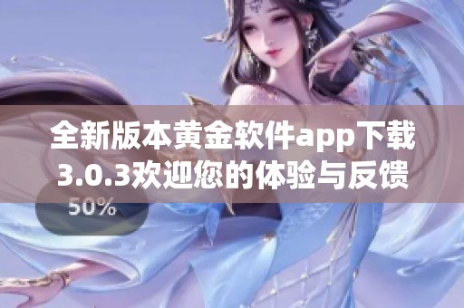 全新版本黄金软件app下载3.0.3欢迎您的体验与反馈
