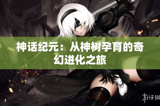 神话纪元：从神树孕育的奇幻进化之旅