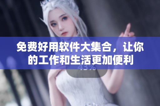 免费好用软件大集合，让你的工作和生活更加便利