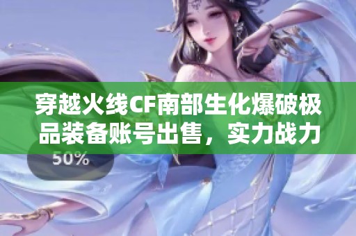 穿越火线CF南部生化爆破极品装备账号出售，实力战力97V！