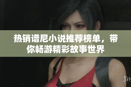 热销谱尼小说推荐榜单，带你畅游精彩故事世界