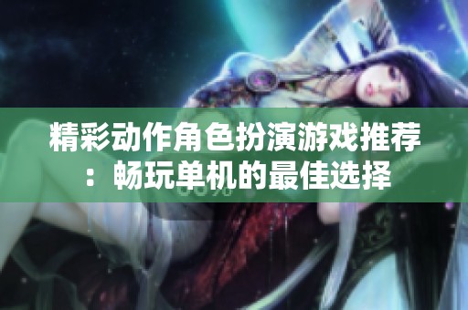 精彩动作角色扮演游戏推荐：畅玩单机的最佳选择