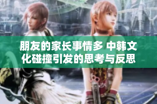 朋友的家长事情多 中韩文化碰撞引发的思考与反思