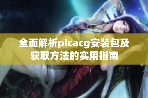 全面解析picacg安装包及获取方法的实用指南