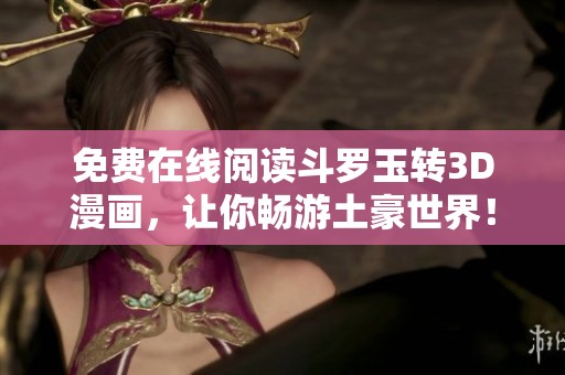 免费在线阅读斗罗玉转3D漫画，让你畅游土豪世界！