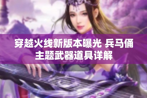 穿越火线新版本曝光 兵马俑主题武器道具详解