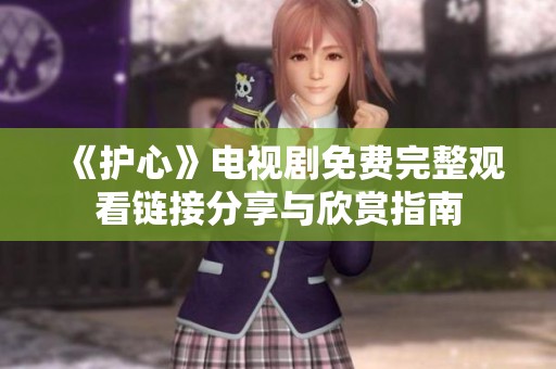 《护心》电视剧免费完整观看链接分享与欣赏指南