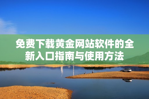 免费下载黄金网站软件的全新入口指南与使用方法