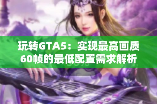 玩转GTA5：实现最高画质60帧的最低配置需求解析