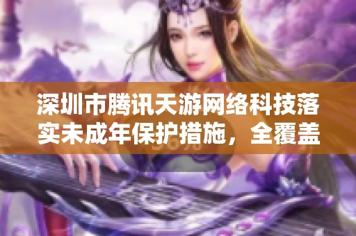 深圳市腾讯天游网络科技落实未成年保护措施，全覆盖全国用户
