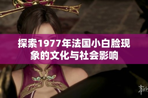 探索1977年法国小白脸现象的文化与社会影响