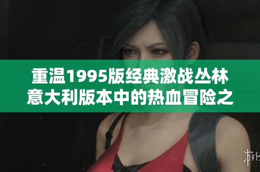重温1995版经典激战丛林意大利版本中的热血冒险之旅
