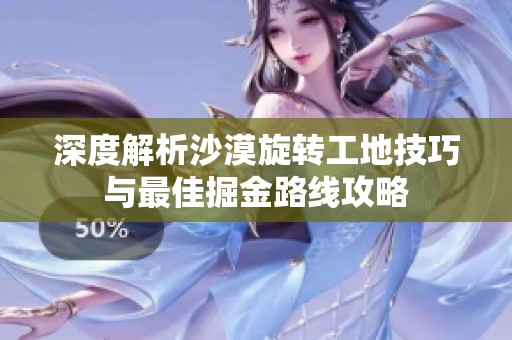 深度解析沙漠旋转工地技巧与最佳掘金路线攻略