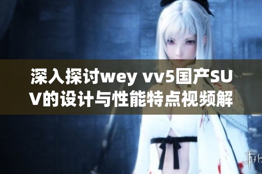 深入探讨wey vv5国产SUV的设计与性能特点视频解读