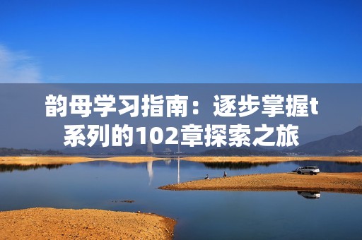 韵母学习指南：逐步掌握t系列的102章探索之旅