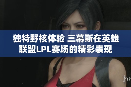 独特野核体验 三慕斯在英雄联盟LPL赛场的精彩表现