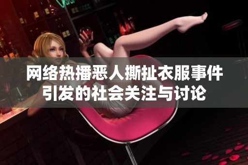 网络热播恶人撕扯衣服事件引发的社会关注与讨论