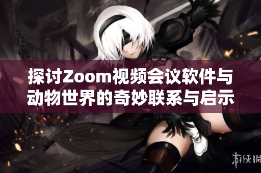 探讨Zoom视频会议软件与动物世界的奇妙联系与启示