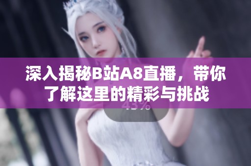 深入揭秘B站A8直播，带你了解这里的精彩与挑战