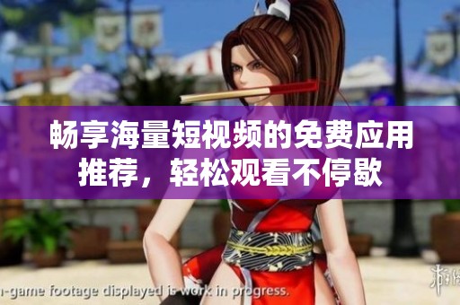畅享海量短视频的免费应用推荐，轻松观看不停歇