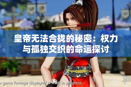 皇帝无法合拢的秘密：权力与孤独交织的命运探讨
