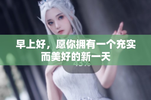 早上好，愿你拥有一个充实而美好的新一天