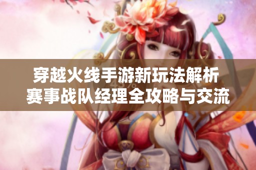 穿越火线手游新玩法解析 赛事战队经理全攻略与交流