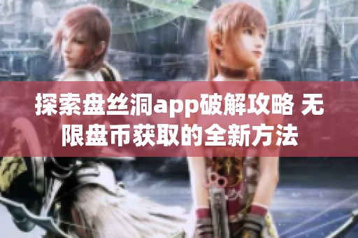探索盘丝洞app破解攻略 无限盘币获取的全新方法