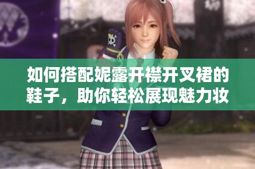 如何搭配妮露开襟开叉裙的鞋子，助你轻松展现魅力妆扮