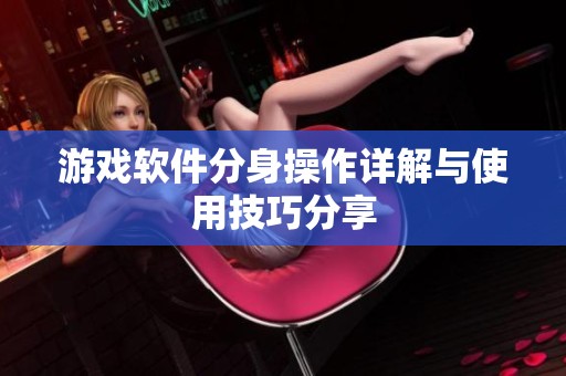 游戏软件分身操作详解与使用技巧分享