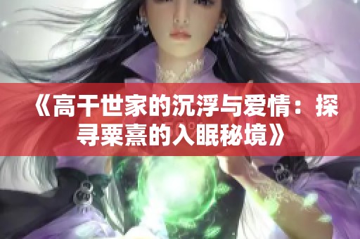 《高干世家的沉浮与爱情：探寻粟熹的入眠秘境》